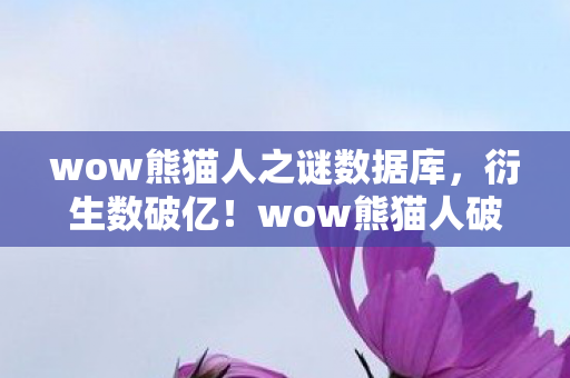 wow熊猫人之谜数据库，衍生数破亿！wow熊猫人破圈联动，意想不到跨界玩疯时尚圈