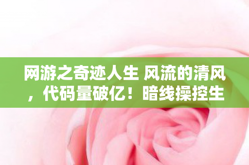 网游之奇迹人生 风流的清风,代码量破亿!暗线操控生死局,头皮发麻的虚拟霸主竟是社恐? 网游之奇迹人生 风流的清风,代码量破亿!暗线操控生死局,头皮发麻的虚拟霸主竟是社恐?