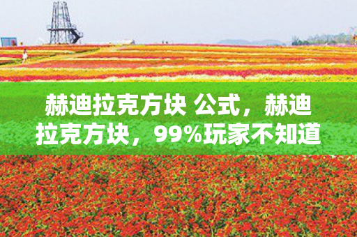赫迪拉克方块 公式，赫迪拉克方块，99%玩家不知道的3大猫腻，氪金陷阱让人越玩越上头