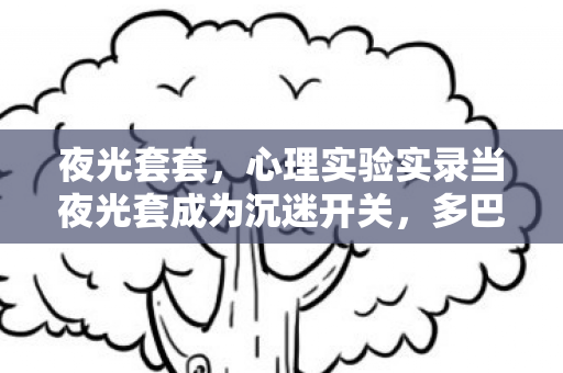 夜光套套，心理实验实录当夜光套成为沉迷开关，多巴胺劫持下的细思极恐循环