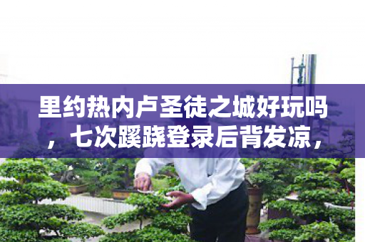里约热内卢圣徒之城好玩吗,七次蹊跷登录后背发凉,十年逃亡竟是场拙劣独角戏 里约热内卢圣徒之城好玩吗,七次蹊跷登录后背发凉,十年逃亡竟是场拙劣独角戏