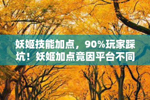 妖姬技能加点，90%玩家踩坑！妖姬加点竟因平台不同胜率差37%？