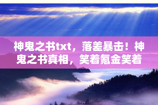 神鬼之书txt，落差暴击！神鬼之书真相，笑着氪金笑着哭，这波韭菜割得我膝盖中箭