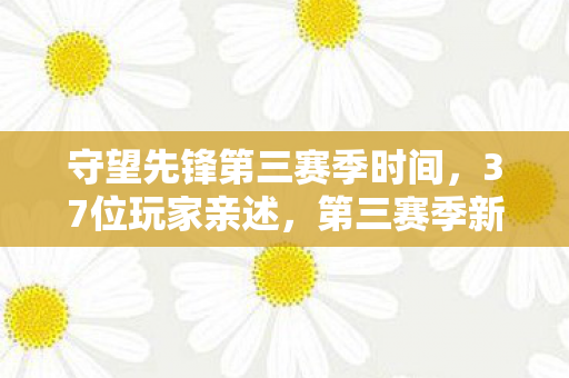 守望先锋第三赛季时间,37位玩家亲述,第三赛季新英雄技能竟藏自爆彩蛋?网吧大神听完直接绷不住! 守望先锋第三赛季时间,37位玩家亲述,第三赛季新英雄技能竟藏自爆彩蛋?网吧大神听完直接绷不住!