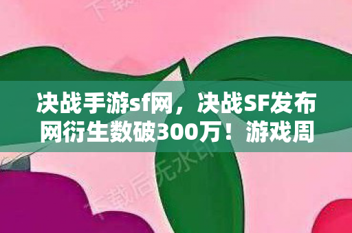 决战手游sf网,决战SF发布网衍生数破300万!游戏周边破圈到意想不到的殡葬业 决战手游sf网,决战SF发布网衍生数破300万!游戏周边破圈到意想不到的殡葬业