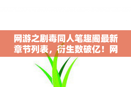 网游之剧毒同人笔趣阁最新章节列表,衍生数破亿!网游剧毒破圈秀,意想不到跨界杀疯2027! 网游之剧毒同人笔趣阁最新章节列表,衍生数破亿!网游剧毒破圈秀,意想不到跨界杀疯2027!