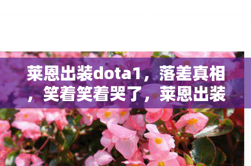 莱恩出装dota1,落差真相,笑着笑着哭了,莱恩出装竟成游戏最后的遮羞布? 莱恩出装dota1,落差真相,笑着笑着哭了,莱恩出装竟成游戏最后的遮羞布?