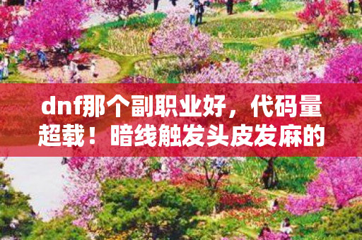dnf那个副职业好,代码量超载!暗线触发头皮发麻的DNF副职业赛博革命 dnf那个副职业好,代码量超载!暗线触发头皮发麻的DNF副职业赛博革命