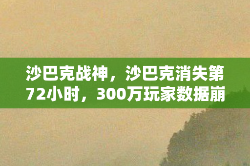 沙巴克战神,沙巴克消失第72小时,300万玩家数据崩塌背后,藏着游戏业最暴利的情感经济 沙巴克战神,沙巴克消失第72小时,300万玩家数据崩塌背后,藏着游戏业最暴利的情感经济