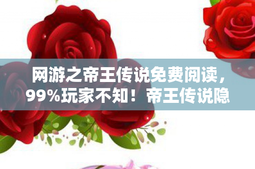 网游之帝王传说免费阅读,99%玩家不知!帝王传说隐藏机制竟让菜鸟7天逆袭成神? 网游之帝王传说免费阅读,99%玩家不知!帝王传说隐藏机制竟让菜鸟7天逆袭成神?