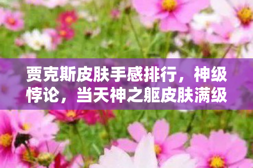 贾克斯皮肤手感排行,神级悖论,当天神之躯皮肤满级时,我的人生却坠入深渊级虚无 贾克斯皮肤手感排行,神级悖论,当天神之躯皮肤满级时,我的人生却坠入深渊级虚无