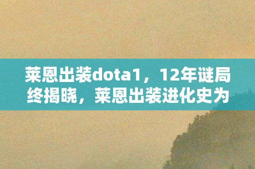 莱恩出装dota1，12年谜局终揭晓，莱恩出装进化史为何让百万玩家泪目？