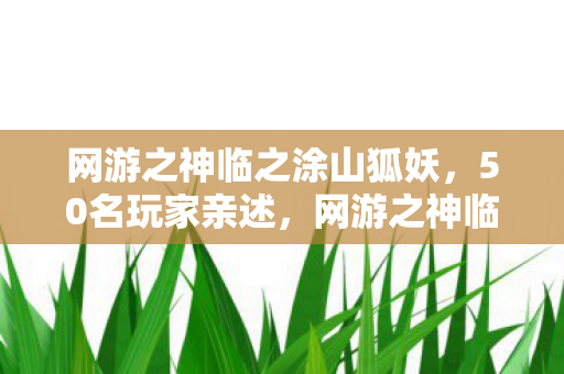 网游之神临之涂山狐妖，50名玩家亲述，网游之神临惊现数据穿越疑云，策划组这次真绷不住了？