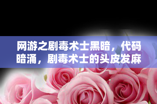 网游之剧毒术士黑暗，代码暗涌，剧毒术士的头皮发麻逆袭，帮派代码量破百万