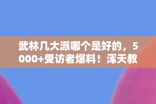 武林几大派哪个是好的,5000+受访者爆料!浑天教武林盟疑点重重,这真相让人绷不住了 武林几大派哪个是好的,5000+受访者爆料!浑天教武林盟疑点重重,这真相让人绷不住了