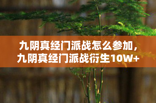 九阴真经门派战怎么参加,九阴真经门派战衍生10W+玩家创作潮,破圈联动音乐综艺竟成时尚新宠? 九阴真经门派战怎么参加,九阴真经门派战衍生10W+玩家创作潮,破圈联动音乐综艺竟成时尚新宠?