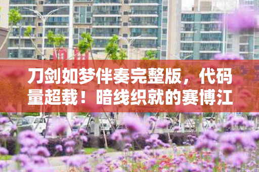 刀剑如梦伴奏完整版,代码量超载!暗线织就的赛博江湖,头皮发麻的量子刀光 刀剑如梦伴奏完整版,代码量超载!暗线织就的赛博江湖,头皮发麻的量子刀光