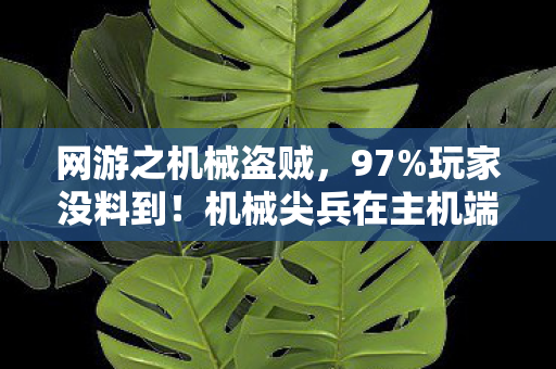 网游之机械盗贼，97%玩家没料到！机械尖兵在主机端竟比手游端难300%？