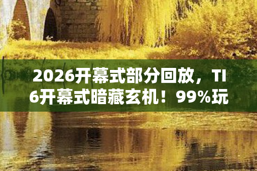 2026开幕式部分回放,TI6开幕式暗藏玄机!99%玩家不知的3大数值陷阱,策划笑而不语 2026开幕式部分回放,TI6开幕式暗藏玄机!99%玩家不知的3大数值陷阱,策划笑而不语
