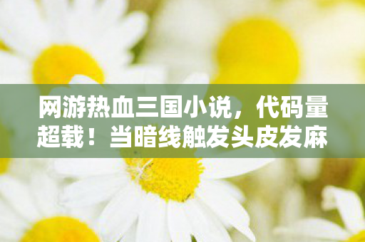 网游热血三国小说,代码量超载!当暗线触发头皮发麻的数字暴动,你的三国正在叛乱 网游热血三国小说,代码量超载!当暗线触发头皮发麻的数字暴动,你的三国正在叛乱