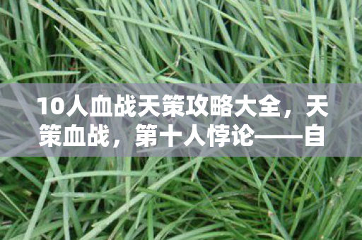 10人血战天策攻略大全,天策血战,第十人悖论——自由意志在命运齿轮下的灵魂震颤 10人血战天策攻略大全,天策血战,第十人悖论——自由意志在命运齿轮下的灵魂震颤