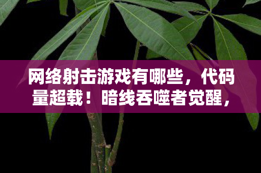 网络射击游戏有哪些，代码量超载！暗线吞噬者觉醒，你的神经脉冲正触发头皮发麻的赛博猎杀