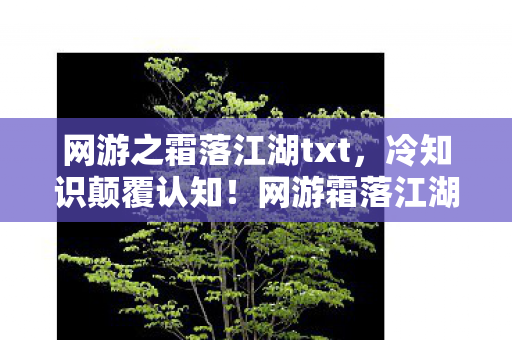 网游之霜落江湖txt,冷知识颠覆认知!网游霜落江湖竟藏目瞪口呆的时间炸弹,99%玩家从未触发 网游之霜落江湖txt,冷知识颠覆认知!网游霜落江湖竟藏目瞪口呆的时间炸弹,99%玩家从未触发