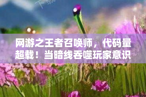 网游之王者召唤师，代码量超载！当暗线吞噬玩家意识，这场召唤竟让全服头皮发麻