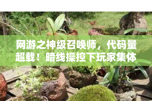 网游之神级召唤师,代码量超载!暗线操控下玩家集体头皮发麻,这场数字文明已失控 网游之神级召唤师,代码量超载!暗线操控下玩家集体头皮发麻,这场数字文明已失控