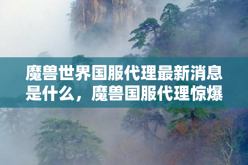 魔兽世界国服代理最新消息是什么,魔兽国服代理惊爆衍生数破圈!玩家竟为这意想不到周边卖房? 魔兽世界国服代理最新消息是什么,魔兽国服代理惊爆衍生数破圈!玩家竟为这意想不到周边卖房?