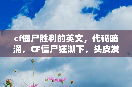 cf僵尸胜利的英文,代码暗涌,CF僵尸狂潮下,头皮发麻的帮派指挥代码量传奇 cf僵尸胜利的英文,代码暗涌,CF僵尸狂潮下,头皮发麻的帮派指挥代码量传奇