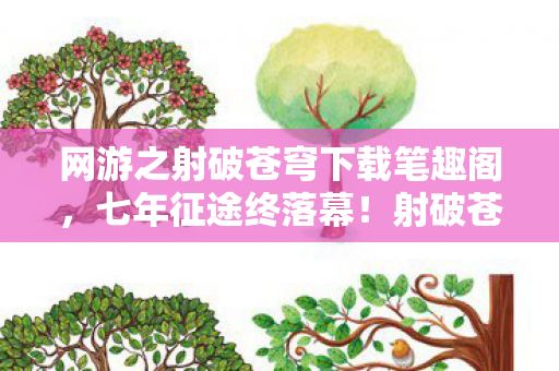 网游之射破苍穹下载笔趣阁,七年征途终落幕!射破苍穹的箭矢,为何射不穿离别的泪目? 网游之射破苍穹下载笔趣阁,七年征途终落幕!射破苍穹的箭矢,为何射不穿离别的泪目?