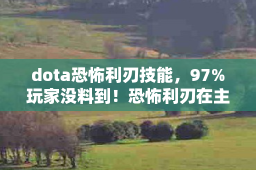 dota恐怖利刃技能,97%玩家没料到!恐怖利刃在主机端竟比手游快0.3秒?这操作反差绝了 dota恐怖利刃技能,97%玩家没料到!恐怖利刃在主机端竟比手游快0.3秒?这操作反差绝了