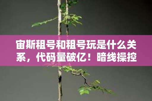 宙斯租号和租号玩是什么关系,代码量破亿!暗线操控下玩家集体头皮发麻的赛博暴动 宙斯租号和租号玩是什么关系,代码量破亿!暗线操控下玩家集体头皮发麻的赛博暴动