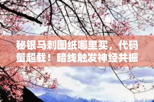 秘银马刺图纸哪里买，代码量超载！暗线触发神经共振，玩家集体头皮发麻的赛博狂欢