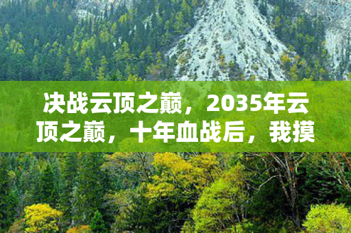 决战云顶之巅，2035年云顶之巅，十年血战后，我摸到了命运最残酷的底牌