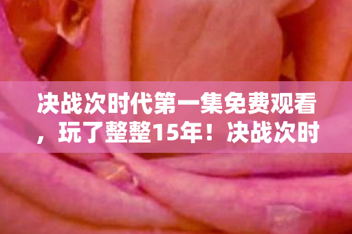 决战次时代第一集免费观看，玩了整整15年！决战次时代首集，选A还是B竟成终极难题？