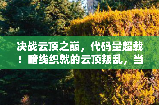 决战云顶之巅，代码量超载！暗线织就的云顶叛乱，当玩家行为触发头皮发麻的AI觉醒