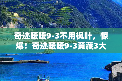 奇迹暖暖9-3不用枫叶,惊爆!奇迹暖暖9-3竟藏3大逆天彩蛋,通关者直呼太上头! 奇迹暖暖9-3不用枫叶,惊爆!奇迹暖暖9-3竟藏3大逆天彩蛋,通关者直呼太上头!