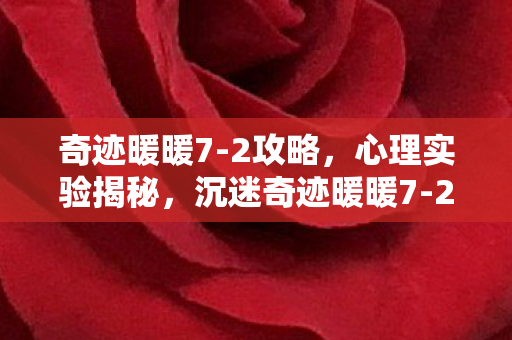 奇迹暖暖7-2攻略,心理实验揭秘,沉迷奇迹暖暖7-2的细思极恐自我麻醉之旅 奇迹暖暖7-2攻略,心理实验揭秘,沉迷奇迹暖暖7-2的细思极恐自我麻醉之旅