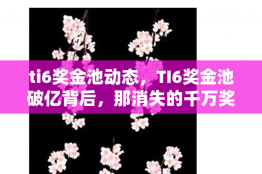 ti6奖金池动态,TI6奖金池破亿背后,那消失的千万奖金究竟流向了何方? ti6奖金池动态,TI6奖金池破亿背后,那消失的千万奖金究竟流向了何方?