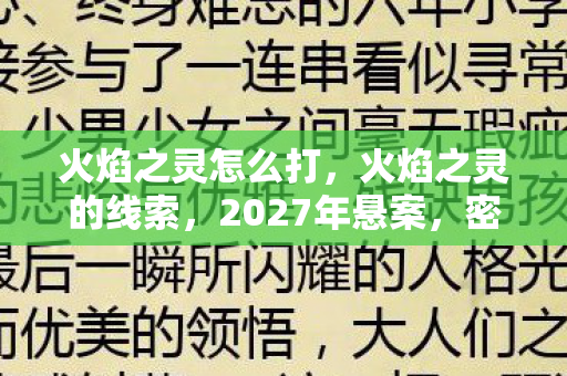 火焰之灵怎么打,火焰之灵的线索,2027年悬案,密室惊现毛骨悚然血色图腾 火焰之灵怎么打,火焰之灵的线索,2027年悬案,密室惊现毛骨悚然血色图腾