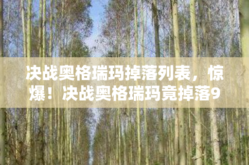 决战奥格瑞玛掉落列表,惊爆!决战奥格瑞玛竟掉落99%玩家未知的逆天神器? 决战奥格瑞玛掉落列表,惊爆!决战奥格瑞玛竟掉落99%玩家未知的逆天神器?