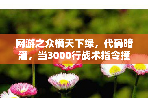 网游之众横天下绿,代码暗涌,当3000行战术指令撞破次元壁,头皮发麻的真相竟是…… 网游之众横天下绿,代码暗涌,当3000行战术指令撞破次元壁,头皮发麻的真相竟是……