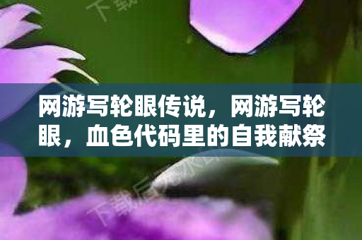 网游写轮眼传说，网游写轮眼，血色代码里的自我献祭悬案，毛骨悚然真相