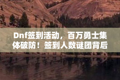 Dnf签到活动,百万勇士集体破防!签到人数谜团背后,谁在操控这场狂欢? Dnf签到活动,百万勇士集体破防!签到人数谜团背后,谁在操控这场狂欢?