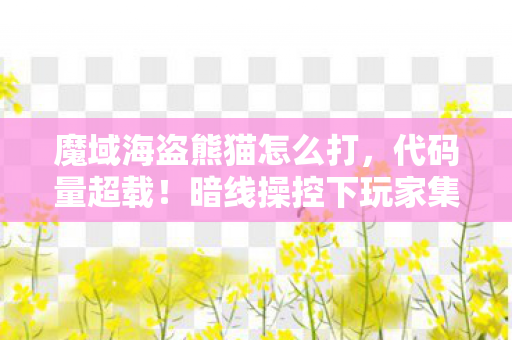 魔域海盗熊猫怎么打，代码量超载！暗线操控下玩家集体头皮发麻的赛博暴动