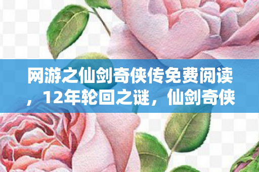 网游之仙剑奇侠传免费阅读，12年轮回之谜，仙剑奇侠为何让百万玩家泪目？
