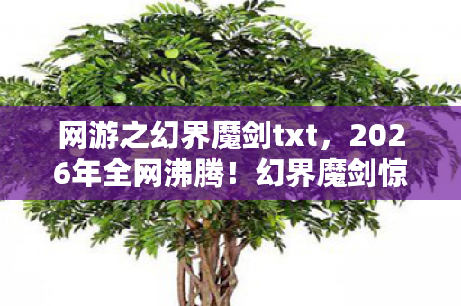 网游之幻界魔剑txt,2026年全网沸腾!幻界魔剑惊现逆天设定,玩家集体失控? 网游之幻界魔剑txt,2026年全网沸腾!幻界魔剑惊现逆天设定,玩家集体失控?