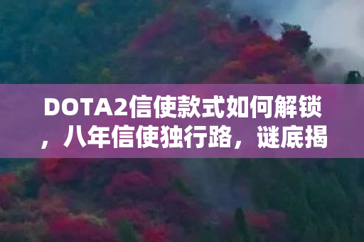 DOTA2信使款式如何解锁,八年信使独行路,谜底揭晓时泪目成霜 DOTA2信使款式如何解锁,八年信使独行路,谜底揭晓时泪目成霜